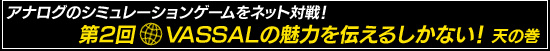 第2回:アナログのシミュレーションゲームをネット対戦! VASSALの魅力を伝えるしかない!