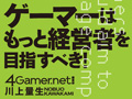 ドワンゴ川上量生氏との対談連載企画「ゲーマーはもっと経営者を目指すべき!」が書籍化。単行本が4月24日に，電子版が5月上旬にリリース