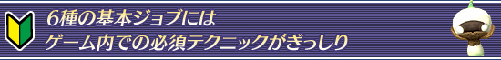 6種の基本ジョブにはゲーム内での必須テクニックがぎっしり