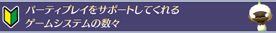 パーティプレイをサポートしてくれるゲームシステムの数々