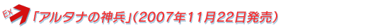 「アルタナの神兵」（2007年11月22日発売）