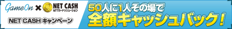 画像ギャラリー No.001のサムネイル画像 / ゲームオン，「NET CASH」を使うと50人に1人へキャッシュバック