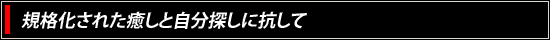 規格化された癒しと自分探しに抗して