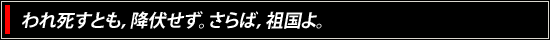 われ死すとも，降伏せず。さらば，祖国よ。