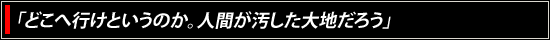 「どこへ行けというのか。人間が汚した大地だろう」