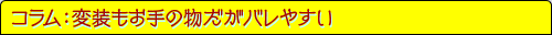 コラム：変装もお手の物だがバレやすい
