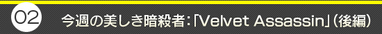 第2回：今週の美しき暗殺者：「Velbet Assassin」（後編）