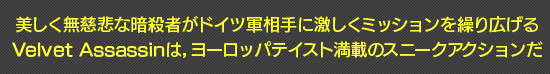 美しく無慈悲な暗殺者がドイツ軍相手に激しくミッションを繰り広げるVelvet Assassinは，ヨーロッパテイスト満載のスニークアクションだ