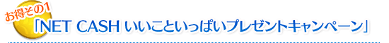 「NET CASH いいこといっぱいプレゼントキャンペーン」