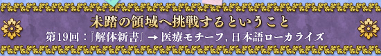未踏の領域へ挑戦するということ 第19回：『解体新書』→医療モチーフ，日本語ローカライズ