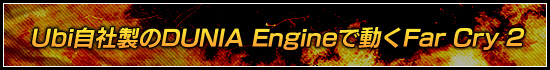 Ubi自社製のDUNIA Engineで動くFar Cry 2