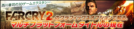 西川善司の3Dエクスタシー 「Far Cry 2」のグラフィックスオプションで知る,マルチプラットフォームタイトルの現在