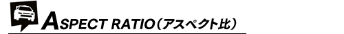 ASPECT RATIO(アスペクト比)