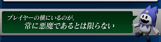 プレイヤーの横にいるのが,常に悪魔であるとは限らない