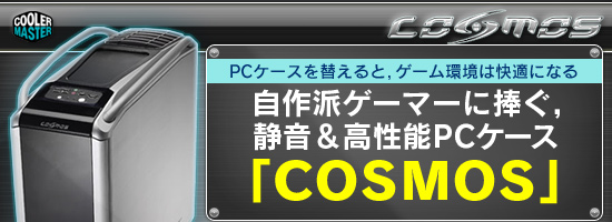 PCケースを替えると,ゲーム環境は快適になる 自作派ゲーマーに捧ぐ,静音&高性能PCケース「COSMOS」