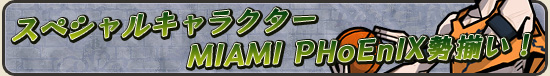 スペシャルキャラクター　MIAMI PHoEnIX勢揃い！