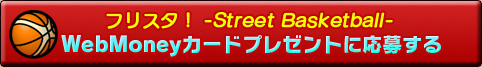 「フリスタ！ -Street Basketball-」WebMoneyカードプレゼントに応募する