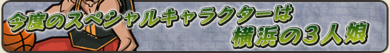 今度のスペシャルキャラクターは横浜の3人娘