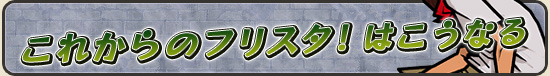 これからのフリスタ！はこうなる
