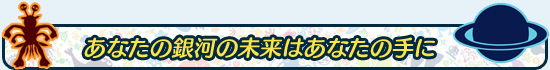 あなたの銀河の未来はあなたの手に