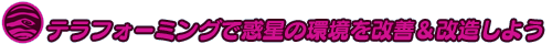 テラフォーミングで惑星の環境を改善＆改造しよう