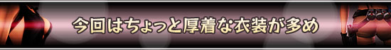今回はちょっと厚着な衣装が多め