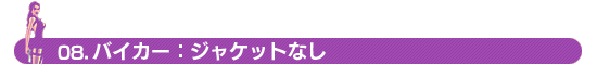 08. バイカー：ジャケットなし