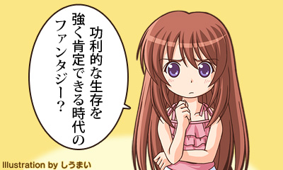 功利的な生存を強く肯定できる時代のファンタジー？