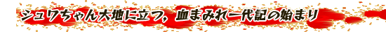 シュワちゃん大地に立つ，血まみれ一代記の始まり