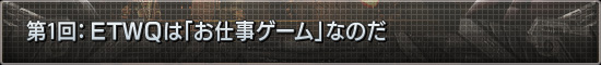 第1話：ETWQは「お仕事ゲーム」なのだ