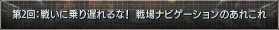 第2回:戦いに乗り遅れるな! 戦場ナビゲーションのあれこれ