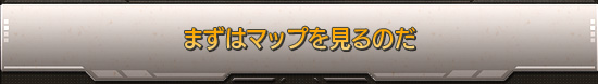 まずはマップを見るのだ