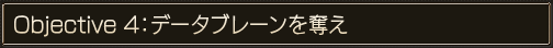 Objective 4〜データブレーンを奪え