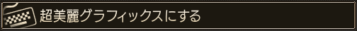 超美麗グラフィックスにする
