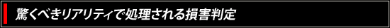 驚くべきリアリティで処理される損害判定