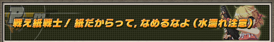 戦え紙戦士! 紙だからって,なめるなよ(水濡れ注意)