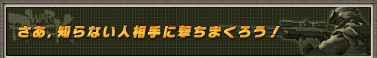 さあ，知らない人相手に撃ちまくろう！