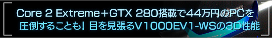 Core 2 Extreme+GTX 280搭載で44万円のPCを圧倒することも! 目を見張るV1000EV1-WSの3D性能