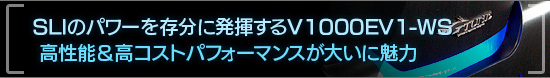 SLIのパワーを存分に発揮するV1000EV1-WS 高性能&高コストパフォーマンスが大いに魅力