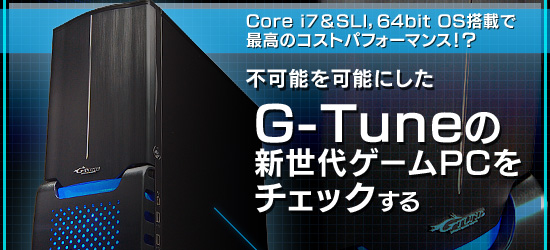 Core i7&SLI,64bit OS搭載で最高のコストパフォーマンス!? 不可能を可能にしたG-Tuneの新世代ゲームPCをチェックする