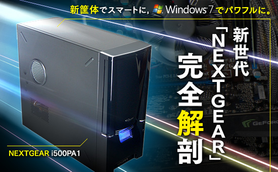 新筐体でスマートに,Windows 7でパワフルに。新世代「NEXTGEAR」完全解剖