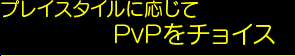 プレイスタイルに応じてPvPをチョイス