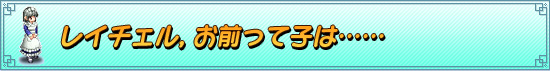 レイチェル,お前って子は……