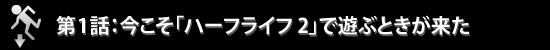 第1話:今こそ「ハーフライフ 2」で遊ぶときが来た