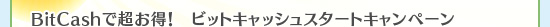 BitCashで超お得！　ビットキャッシュスタートキャンペーン