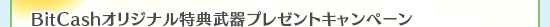BitCashオリジナル特典武器プレゼントキャンペーン