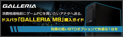 画像ギャラリー No.042のサムネイル画像 / 【PR】消費税増税前にゲームPCを買いたいアナタへ送る，ドスパラ「GALLERIA M8」購入ガイド。効果の高いBTOオプションで快適な1台を