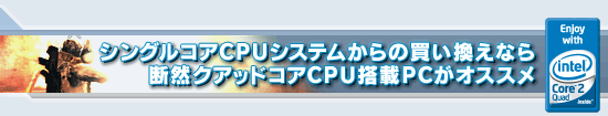 シングルコアCPUシステムからの買い換えなら断然クアッドコアCPU搭載PCがオススメ