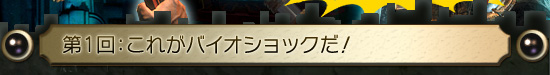 第1回:これがバイオショックだ!