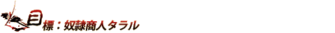 目標：奴隷商人タラル